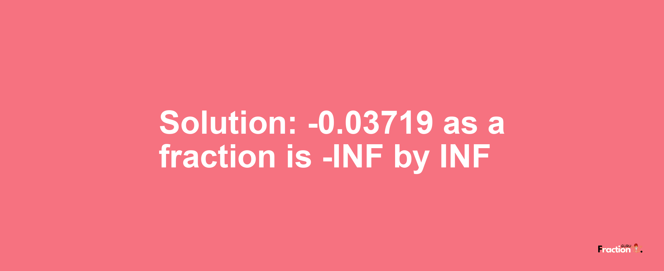 Solution:-0.03719 as a fraction is -INF/INF